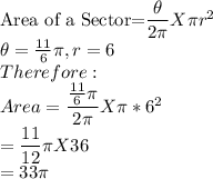 \text{Area of a Sector=}\dfrac{\theta}{2\pi} X  \pi r^2\\\theta=\frac{11}{6}\pi, r=6\\Therefore:\\Area=\dfrac{\frac{11}{6}\pi}{2\pi} X  \pi *6^2\\=\dfrac{11}{12}\pi X 36\\=33\pi