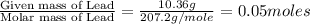 \frac{\text{Given mass of Lead}}{\text{Molar mass of Lead}}=\frac{10.36g}{207.2g/mole}=0.05moles