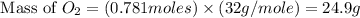 \text{ Mass of }O_2=(0.781moles)\times (32g/mole)=24.9g