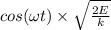 cos(\omega t )\times \sqrt{\frac{2E}{k} }