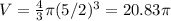 V=\frac{4}{3} \pi (5/2)^3=20.83\pi