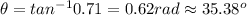 \theta = tan^{-1}0.71 = 0.62 rad \approx 35.38^o