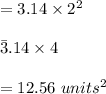 =3.14\times 2^2\\\\\=3.14\times 4\\\\=12.56\,\, units ^2