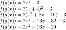 f(g(x))=2x^2-3\\f(g(x))=2(x+4)^2-3\\f(g(x))=2(x^2+8x+16)-3\\f(g(x))=2x^2+16x+32-3\\f(g(x))=2x^2+16x+29