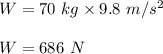 W=70\ kg\times 9.8\ m/s^2\\\\W=686\ N
