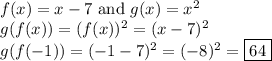 f(x) = x - 7 \text{ and } g(x) = x^{2}\\g(f(x)) = (f(x))^{2} = (x- 7)^{2}\\g(f(-1)) = (-1 - 7)^{2} = (-8)^{2} = \boxed{64}