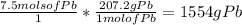 \frac{7.5 mols of Pb}{1} * \frac{207.2 g Pb}{1 mol of Pb} = 1554 g Pb
