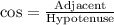 \text{cos}=\frac{\text{Adjacent}}{\text{Hypotenuse}}