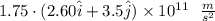 1.75 \cdot (2.60 \hat{i} + 3.5 \hat{j}) \times 10^{11} \ \ \frac{m}{s^2} \\