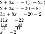 2 + 3x =  - 4(5 + 2x) \\ 2 + 3x =  - 20 - 8x \\ 3x + 8x =  - 20 - 2 \\ 11x =  - 22 \\  \frac{11x}{11}  =  \frac{-22}{11}  \\ x =- 2
