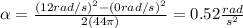 \alpha=\frac{(12rad/s)^2-(0rad/s)^2}{2(44\pi)}=0.52\frac{rad}{s^2}