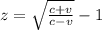 z=\sqrt{\frac{c+v}{c-v}}-1