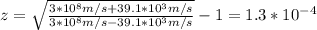 z=\sqrt{\frac{3*10^8m/s+39.1*10^3m/s}{3*10^8m/s-39.1*10^3m/s}}-1=1.3*10^{-4}