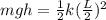 mgh=\frac{1}{2}k(\frac{L}{2})^2