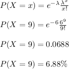 P(X=x) = e^{-\lambda}\frac{\lambda^{x}}{x!}\\\\P(X=9) = e^{-6}\frac{6^{9}}{9!}\\\\P(X=9) = 0.0688\\\\P(X=9) = 6.88 \%