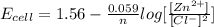 E_{cell} = 1.56 - \frac{0.059}{n} log [\frac{[Zn^{2+}]}{[Cl^-]^2}]
