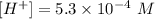 [H^+]=5.3\times 10^{-4}\ M