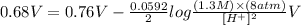 0.68V=0.76V-\frac{0.0592}{2}log\frac{(1.3M)\times (8atm)}{[H^{+}]^{2}}V