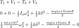 T_1+V_1 = T_3 +V_3  \\ \\ 0+0 = \frac{1}{2}I_o \omega_3^2+\frac{1}{2}k \delta^2 - \frac{mg(a+b)sin \theta }{2} \\ \\ \frac{1}{2} \frac{m(a+b)^2}{3}  \omega_3^2 +  \frac{1}{2} k \delta^2 - \frac{mg(a+b)sin \ \theta }{2} =0