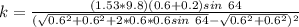 k = \frac{(1.53*9.8)(0.6+0.2) sin \ 64 }{( \sqrt{0.6^2 +0.6^2 +2*0.6*0.6 sin \ 64} - \sqrt{0.6^2 +0.6^2})^2}