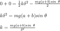 0+0 = \frac{1}{2} k \delta^2 - \frac{mg (a+b) sin \ \theta }{2}  \\ \\ k \delta^2 = mg (a+b) sin \ \theta \\ \\ k = \frac{mg(a+b) sin \ \theta }{\delta^2}