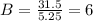 B = \frac{31.5}{5.25}= 6