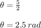 \theta = \frac{5}{2}\\\\\theta = 2.5 \: rad