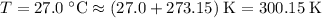 T = 27.0\; \rm ^\circ C \approx (27.0 + 273.15)\; \rm K = 300.15\; \rm K