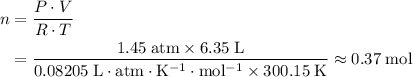 \begin{aligned}n &= \frac{P \cdot V}{R \cdot T} \\ &= \frac{1.45\; \rm atm \times 6.35\; \rm L}{0.08205 \; \rm L \cdot atm \cdot K^{-1} \cdot mol^{-1} \times 300.15\; \rm K} \approx 0.37\; \rm mol\end{aligned}