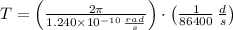 T = \left(\frac{2\pi}{1.240\times 10^{-10}\,\frac{rad}{s} } \right)\cdot \left(\frac{1}{86400}\,\frac{d}{s}  \right)