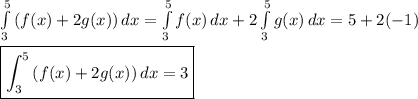\int\limits^5_3 {(f(x)+2g(x))} \, dx =\int\limits^5_3 {f(x)} \, dx +2\int\limits^5_3 {g(x)} \, dx =5+2(-1)\\\\\boxed{\int^5_3 {(f(x)+2g(x))} \, dx =3}
