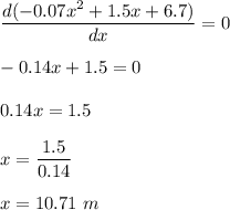 \dfrac{d(-0.07x^2+1.5x+6.7)}{dx}=0\\\\-0.14x+1.5=0\\\\0.14x=1.5\\\\x=\dfrac{1.5}{0.14}\\\\x=10.71\ m