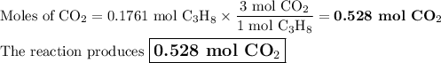 \text{Moles of CO}_{2} = \text{0.1761 mol C$_{3}$H}_{8} \times \dfrac{\text{3 mol CO}_{2}}{\text{1 mol C$_{3}$H}_{8}} = \textbf{0.528 mol CO}_{2}\\\\\text{The reaction produces $\large \boxed{\textbf{0.528 mol CO}_{2}}$}