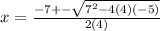 x = \frac{-7+-\sqrt{7^2-4(4)(-5)} }{2(4)}