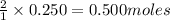 \frac{2}{1}\times 0.250=0.500moles