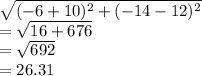 \sqrt{(-6+10)^2+(-14-12)^2}\\ =\sqrt{16+676}\\ =\sqrt{692}\\ =26.31