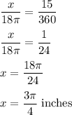 \dfrac{x}{18\pi }=\dfrac{15}{360}\\\\\dfrac{x}{18\pi }=\dfrac{1}{24}\\\\x=\dfrac{18\pi }{24}\\\\x=\dfrac{3\pi }{4}\ \text{inches}