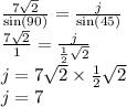 \frac{7 \sqrt{2} }{ \sin(90) }  =  \frac{j}{ \sin(45) }  \\  \frac{7 \sqrt{2} }{1}  =  \frac{j}{ \frac{1}{2} \sqrt{2}  }  \\ j = 7 \sqrt{2}  \times  \frac{1}{2}  \sqrt{2}  \\ j = 7