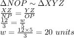 \Delta NOP\sim \Delta XYZ\\\frac{XZ}{NP}=\frac{YZ}{OP}\\\frac{12}{3}=\frac{w}{5}\\w=\frac{12\times 5}{3}=20\,\,units
