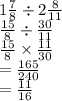 1 \frac{7}{8}  \div 2 \frac{8}{11}  \\  \frac{15}{8}  \div  \frac{30}{11}  \\  \frac{15}{8}  \times  \frac{11}{30}  \\  =  \frac{165}{240}  \\  =  \frac{11}{16}