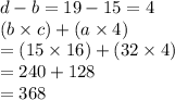 d - b = 19 - 15 = 4 \\ (b \times c)  + (a \times 4) \\  = (15 \times 16) + (32 \times 4) \\  = 240 + 128 \\  = 368