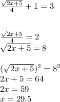 \frac{\sqrt{2x+5} }{4} +1=3\\\\\\\frac{\sqrt{2x+5} }{4} =2\\\sqrt{2x+5} =8\\\\(\sqrt{2x+5} )^{2}=8^{2}\\2x+5=64\\2x= 59\\x=29.5