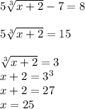 5\sqrt[3]{x+2} -7=8\\\\5\sqrt[3]{x+2} =15\\\\\sqrt[3]{x+2} =3\\x+2 = 3^{3}\\x+2=27\\x=25