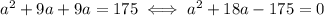 a^2 + 9a + 9a = 175 \iff a^2+18a-175=0