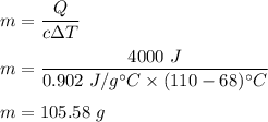 m=\dfrac{Q}{c\Delta T}\\\\m=\dfrac{4000\ J}{0.902\ J/g^{\circ} C\times (110-68)^{\circ} C}}\\\\m=105.58\ g