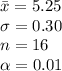 \bar x=5.25\\\sigma=0.30\\n=16\\\alpha =0.01