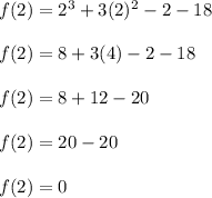 f(2) = 2^3 + 3(2)^2 - 2 - 18\\\\f(2) = 8 + 3(4) - 2 - 18\\\\f(2) = 8 + 12 - 20\\\\f(2) = 20 - 20\\\\f(2) = 0