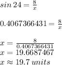 sin \: 24 \degree =  \frac{8}{x}  \\  \\ 0.4067366431 =  \frac{8}{x}  \\  \\ x =  \frac{8}{0.4067366431}  \\  x = 19.6687467 \\ x  \approx 19.7 \: units \\