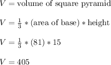 V = \text{volume of square pyramid}\\\\V = \frac{1}{3}*(\text{area of base})*\text{height}\\\\V = \frac{1}{3}*(81)*15\\\\V = 405\\\\