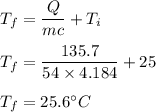 T_f=\dfrac{Q}{mc}+T_i\\\\T_f=\dfrac{135.7}{54\times 4.184}+25\\\\T_f=25.6^{\circ} C